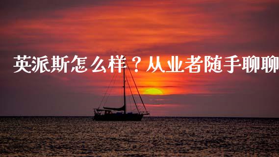 英派斯怎么样？从业者随手聊聊_https://cj007.lansai.wang_全球市场_第1张