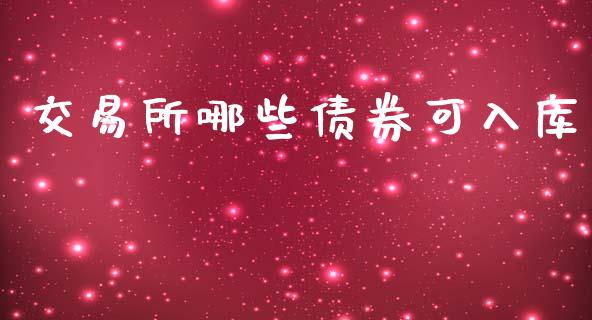 交易所哪些债券可入库_https://cj007.lansai.wang_期货开户_第1张