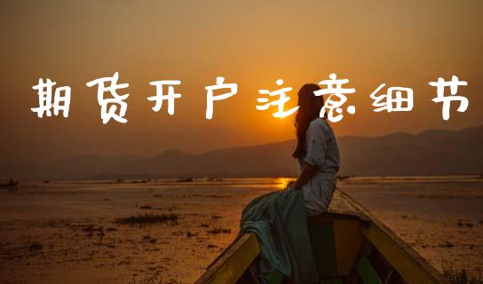 期货开户注意细节_https://cj007.lansai.wang_全球市场_第1张