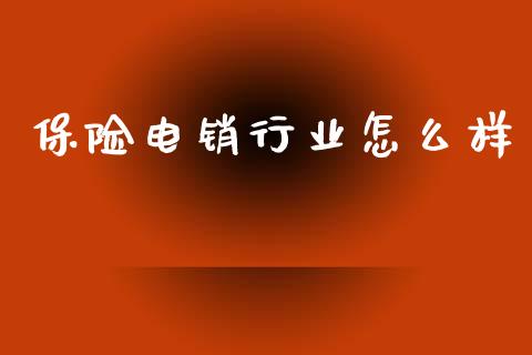 保险电销行业怎么样_https://cj007.lansai.wang_全球市场_第1张