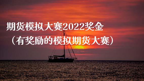 期货模拟大赛2022奖金（有奖励的模拟期货大赛）_https://cj007.lansai.wang_期货开户_第1张