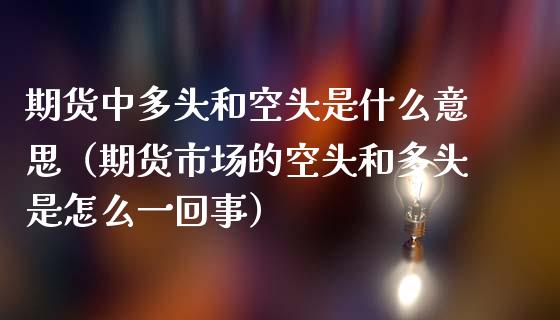 期货中多头和空头是什么意思(期货市场的空头和多头是怎么一回事)_全球市场_第1张_期货开户_金融监管_外汇交易_债券资讯_全球市场_财经新闻 期货中多头和空头是什么意思(期货市场的空头和多头是怎么一回事)_https://cj007.lansai.wang_全球市场_第1张