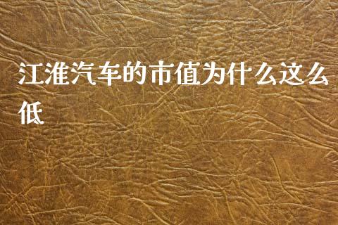江淮汽车的市值为什么这么低_https://cj007.lansai.wang_期货开户_第1张