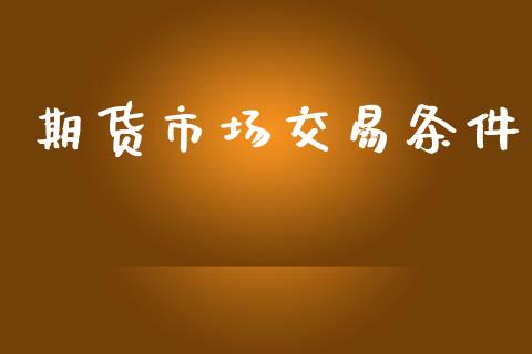 期货市场交易条件_https://cj007.lansai.wang_财经新闻_第1张