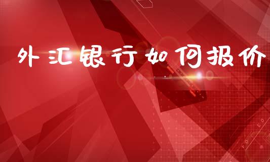 外汇银行如何报价_https://cj007.lansai.wang_金融监管_第1张
