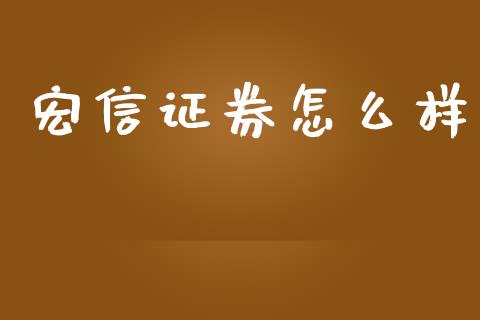 宏信证券怎么样_https://cj007.lansai.wang_期货开户_第1张