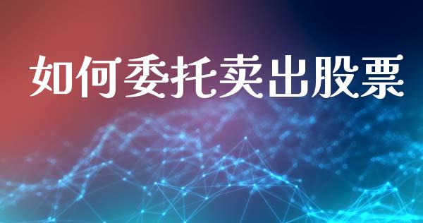 如何委托卖出股票_https://cj007.lansai.wang_期货开户_第1张