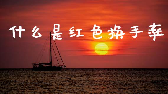 什么是红色换手率_https://cj007.lansai.wang_期货开户_第1张