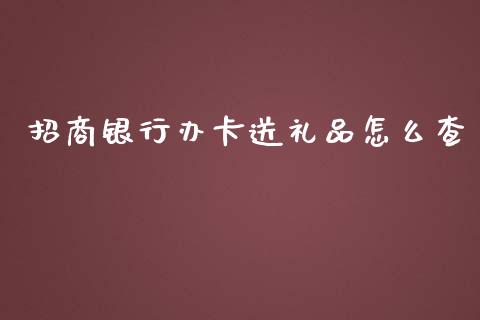 招商银行办卡送礼品怎么查_https://cj007.lansai.wang_金融监管_第1张