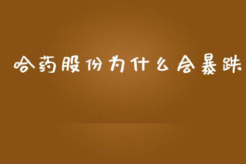 哈药股份为什么会暴跌_https://cj007.lansai.wang_金融监管_第1张