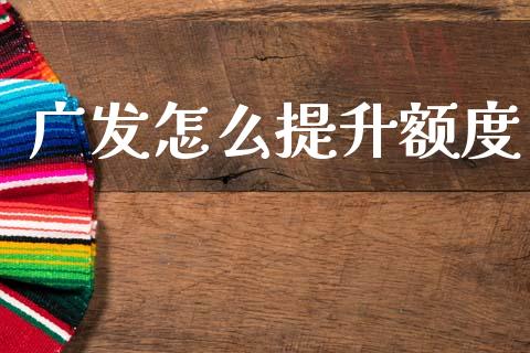 广发怎么提升额度_https://cj007.lansai.wang_债券资讯_第1张