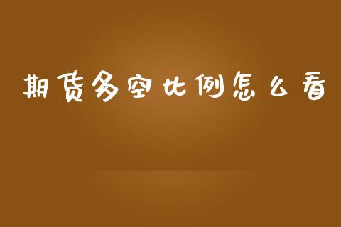 期货多空比例怎么看_https://cj007.lansai.wang_财经新闻_第1张