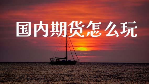 国内期货怎么玩_https://cj007.lansai.wang_债券资讯_第1张