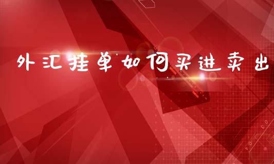 外汇挂单如何买进卖出_https://cj007.lansai.wang_期货开户_第1张