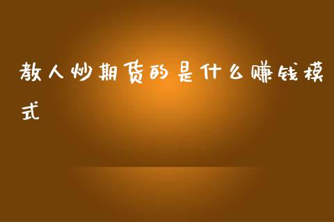 教人炒期货的是什么赚钱模式_https://cj007.lansai.wang_期货开户_第1张