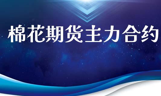 棉花期货主力合约_https://cj007.lansai.wang_期货开户_第1张