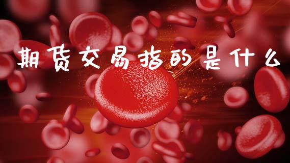 期货交易指的是什么_https://cj007.lansai.wang_外汇交易_第1张