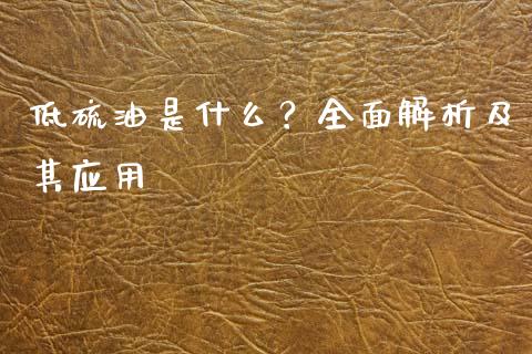 低硫油是什么？全面解析及其应用_https://cj007.lansai.wang_外汇交易_第1张