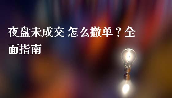 夜盘未成交 怎么撤单？全面指南_https://cj007.lansai.wang_金融监管_第1张