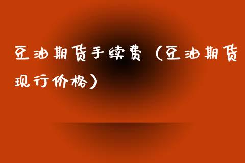豆油期货手续费（豆油期货现行价格）_https://cj007.lansai.wang_金融监管_第1张