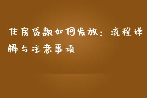 住房贷款如何发放：流程详解与注意事项_https://cj007.lansai.wang_债券资讯_第1张