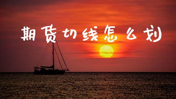 期货切线怎么划_https://cj007.lansai.wang_金融监管_第1张