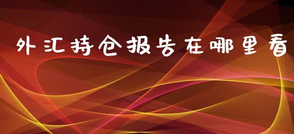 外汇持仓报告在哪里看_https://cj007.lansai.wang_期货开户_第1张