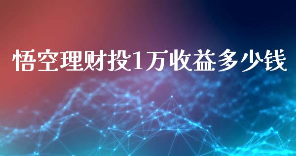 悟空理财投1万收益多少钱_https://cj007.lansai.wang_财经新闻_第1张