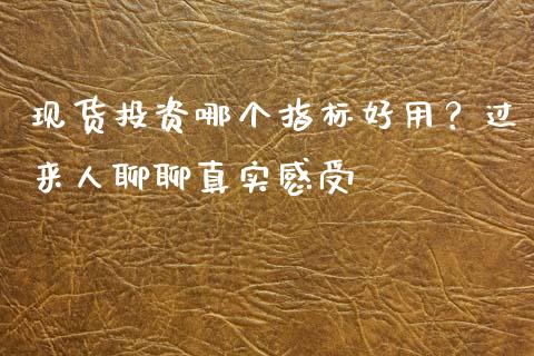 现货投资哪个指标好用？过来人聊聊真实感受_https://cj007.lansai.wang_全球市场_第1张
