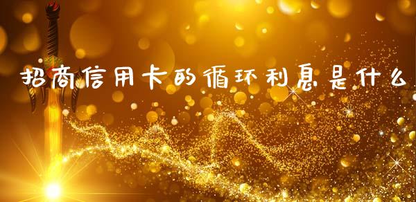 招商信用卡的循环利息是什么_https://cj007.lansai.wang_期货开户_第1张