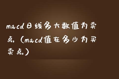 macd日线多大数值为卖点(macd值在多少为买卖点)_全球市场_第1张_期货开户_金融监管_外汇交易_债券资讯_全球市场_财经新闻 macd日线多大数值为卖点(macd值在多少为买卖点)_https://cj007.lansai.wang_全球市场_第1张