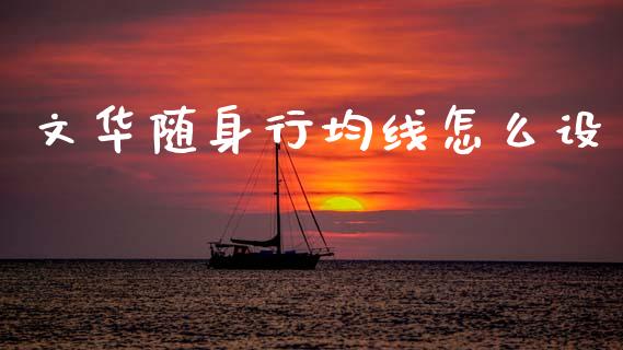 文华随身行均线怎么设_https://cj007.lansai.wang_财经新闻_第1张