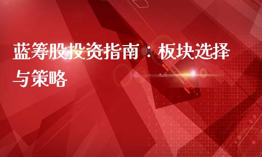 蓝筹股投资指南:板块选择与策略_金融监管_第1张_期货开户_金融监管_外汇交易_债券资讯_全球市场_财经新闻 蓝筹股投资指南:板块选择与策略_https://cj007.lansai.wang_金融监管_第1张