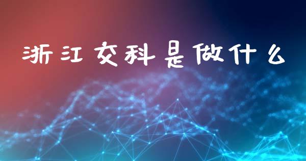 浙江交科是做什么_https://cj007.lansai.wang_金融监管_第1张
