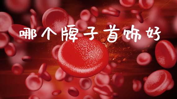 哪个牌子首饰好_https://cj007.lansai.wang_全球市场_第1张