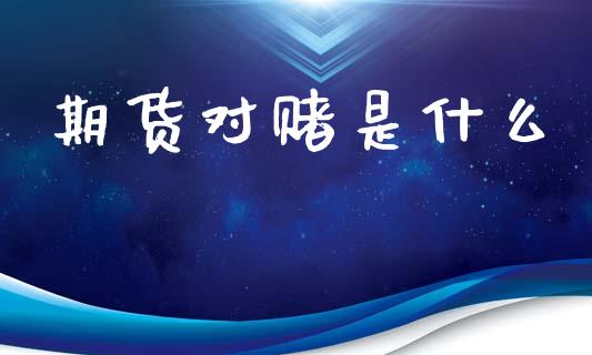 期货对赌是什么_https://cj007.lansai.wang_外汇交易_第1张