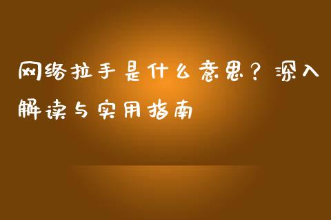 网络拉手是什么意思？深入解读与实用指南_https://cj007.lansai.wang_全球市场_第1张