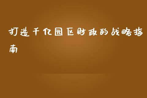 打造千亿园区财政的战略指南_外汇交易_第1张_期货开户_金融监管_外汇交易_债券资讯_全球市场_财经新闻 打造千亿园区财政的战略指南_https://cj007.lansai.wang_外汇交易_第1张
