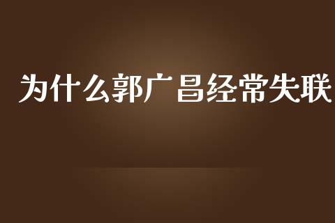 为什么郭广昌经常失联_https://cj007.lansai.wang_外汇交易_第1张