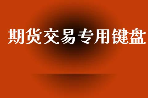 期货交易专用键盘_https://cj007.lansai.wang_财经新闻_第1张