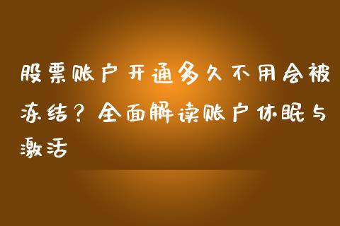 股票账户开通多久不用会被冻结？全面解读账户休眠与激活_https://cj007.lansai.wang_债券资讯_第1张