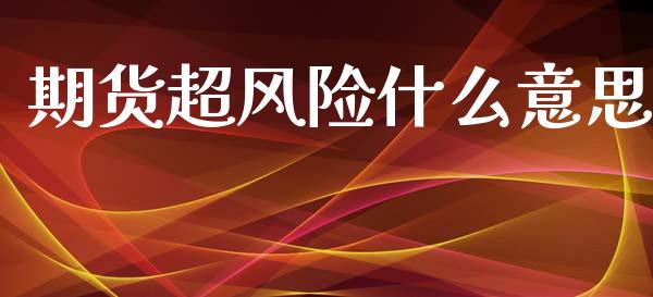 期货超风险什么意思_https://cj007.lansai.wang_外汇交易_第1张