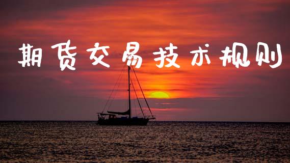 期货交易技术规则_https://cj007.lansai.wang_外汇交易_第1张