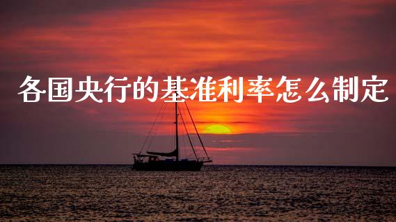 各国央行的基准利率怎么制定_https://cj007.lansai.wang_债券资讯_第1张