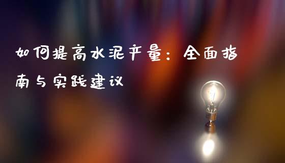 如何提高水泥产量：全面指南与实践建议_https://cj007.lansai.wang_外汇交易_第1张