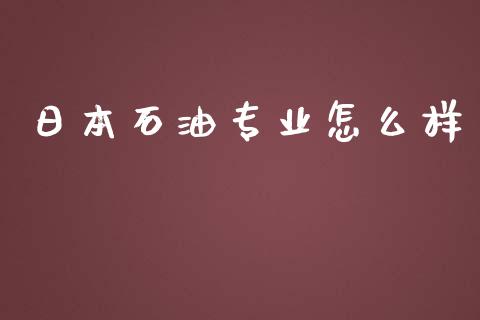 日本石油专业怎么样_https://cj007.lansai.wang_外汇交易_第1张