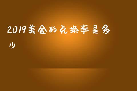 2019美金的兑换率是多少_https://cj007.lansai.wang_债券资讯_第1张