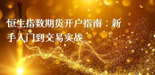 恒生指数期货开户指南：新手入门到交易实战_https://cj007.lansai.wang_期货开户_第1张