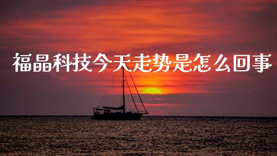 福晶科技今天走势是怎么回事_https://cj007.lansai.wang_财经新闻_第1张