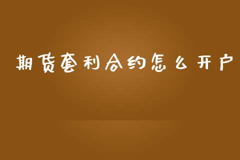 期货套利合约怎么开户_https://cj007.lansai.wang_外汇交易_第1张